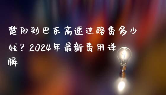 楚阳到巴东高速过路费多少钱？2024年最新费用详解_https://wap.langutaoci.com_金融服务_第1张