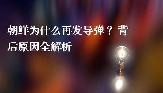 朝鲜为什么再发导弹？ 背后原因全解析_https://wap.langutaoci.com_债券基金_第1张