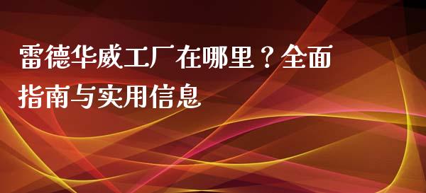 雷德华威工厂在哪里？全面指南与实用信息_https://wap.langutaoci.com_今日财经_第1张