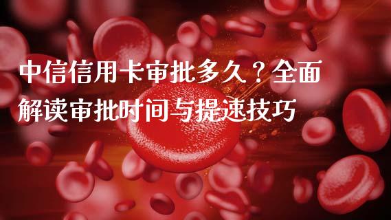 中信信用卡审批多久？全面解读审批时间与提速技巧_https://wap.langutaoci.com_今日财经_第1张