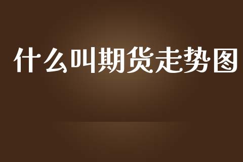 什么叫期货走势图_https://wap.langutaoci.com_货币市场_第1张