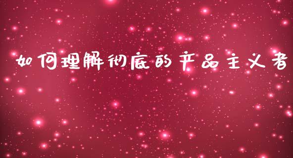 如何理解彻底的产品主义者_https://wap.langutaoci.com_今日财经_第1张