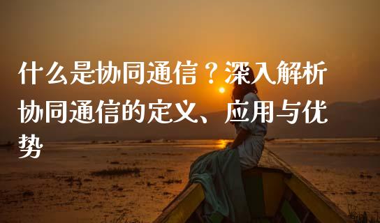 什么是协同通信？深入解析协同通信的定义、应用与优势_https://wap.langutaoci.com_货币市场_第1张