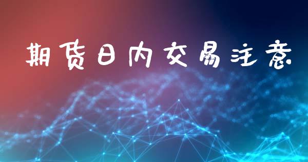 期货日内交易注意_https://wap.langutaoci.com_货币市场_第1张