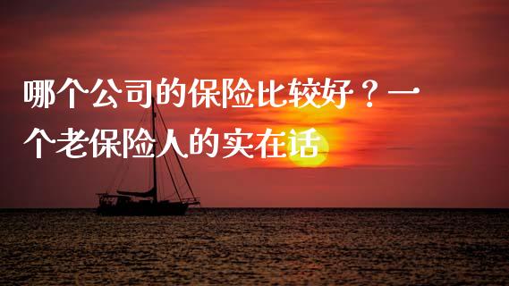 哪个公司的保险比较好？一个老保险人的实在话_https://wap.langutaoci.com_金融服务_第1张