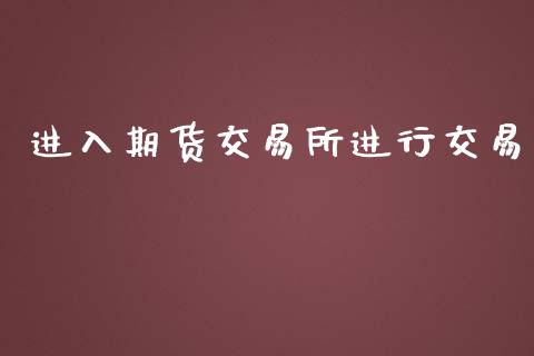 进入期货交易所进行交易_https://wap.langutaoci.com_债券基金_第1张