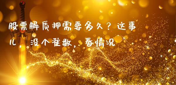股票解质押需要多久？这事儿，没个准数，看情况_https://wap.langutaoci.com_金融服务_第1张