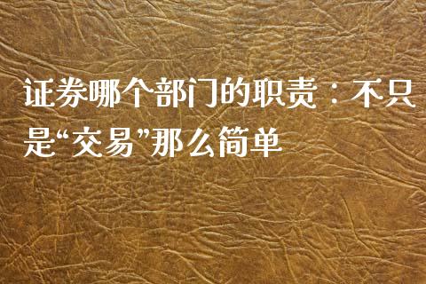 证券哪个部门的职责：不只是“交易”那么简单_https://wap.langutaoci.com_债券基金_第1张