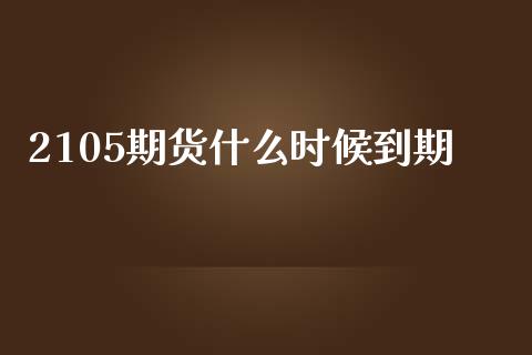 2105期货什么时候到期_https://wap.langutaoci.com_金融服务_第1张