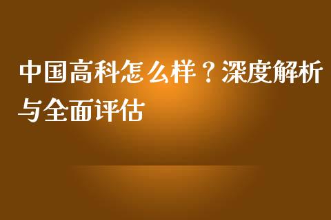 中国高科怎么样？深度解析与全面评估_https://wap.langutaoci.com_金融服务_第1张