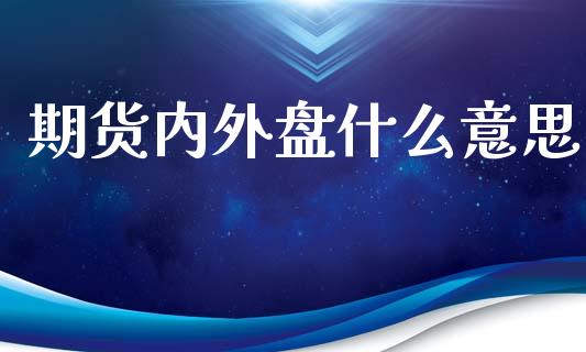 期货内外盘什么意思_https://wap.langutaoci.com_债券基金_第1张