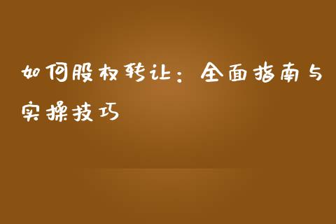 如何股权转让：全面指南与实操技巧_https://wap.langutaoci.com_期货行情_第1张