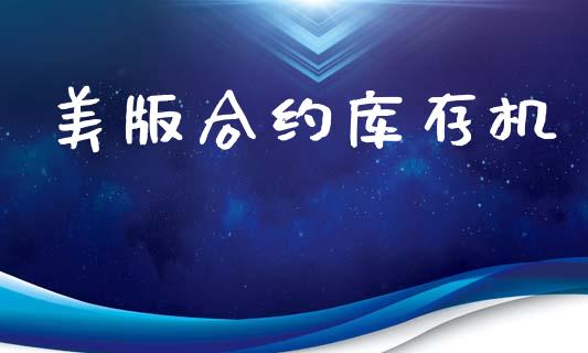 美版合约库存机_https://wap.langutaoci.com_期货行情_第1张