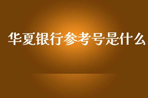 华夏银行参考号是什么_https://wap.langutaoci.com_今日财经_第1张