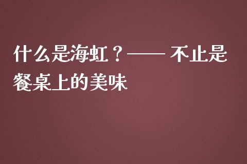 什么是海虹？—— 不止是餐桌上的美味_https://wap.langutaoci.com_外汇论坛_第1张