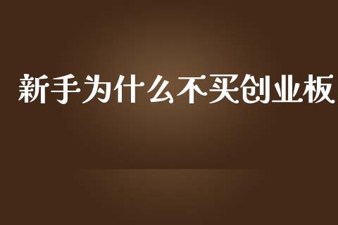 新手为什么不买创业板_https://wap.langutaoci.com_外汇论坛_第1张