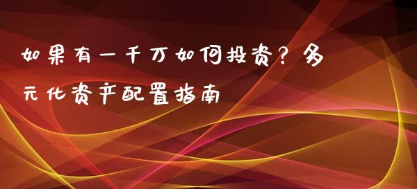 如果有一千万如何投资？多元化资产配置指南_https://wap.langutaoci.com_期货行情_第1张
