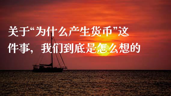关于“为什么产生货币”这件事，我们到底是怎么想的_https://wap.langutaoci.com_今日财经_第1张