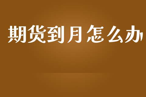 期货到月怎么办_https://wap.langutaoci.com_期货行情_第1张