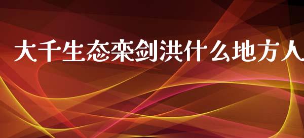 大千生态栾剑洪什么地方人_https://wap.langutaoci.com_债券基金_第1张