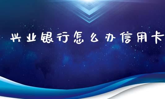 兴业银行怎么办信用卡_https://wap.langutaoci.com_金融服务_第1张