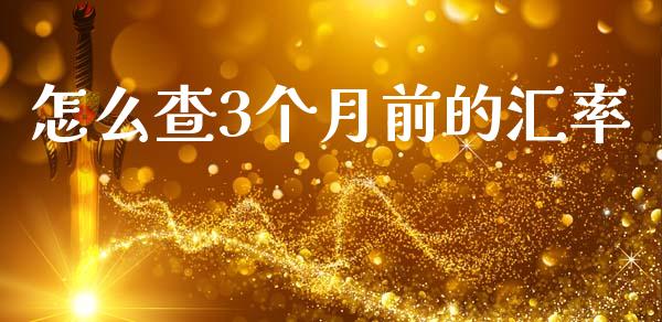 怎么查3个月前的汇率_https://wap.langutaoci.com_今日财经_第1张