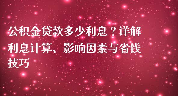 公积金贷款多少利息？详解利息计算、影响因素与省钱技巧_https://wap.langutaoci.com_期货行情_第1张
