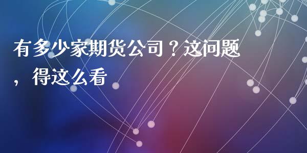 有多少家期货公司？这问题，得这么看_https://wap.langutaoci.com_债券基金_第1张