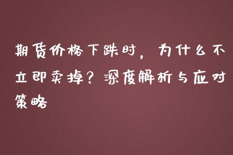 期货价格下跌时，为什么不立即卖掉？深度解析与应对策略_https://wap.langutaoci.com_期货行情_第1张