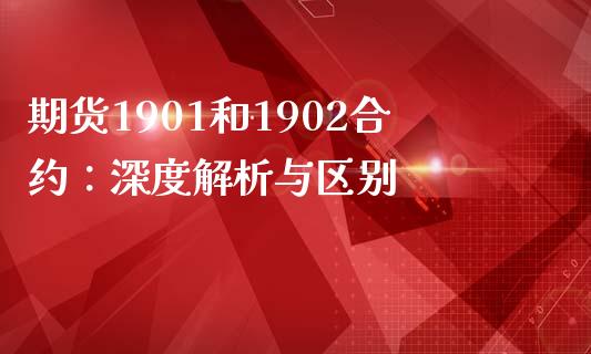 期货1901和1902合约：深度解析与区别_https://wap.langutaoci.com_期货行情_第1张