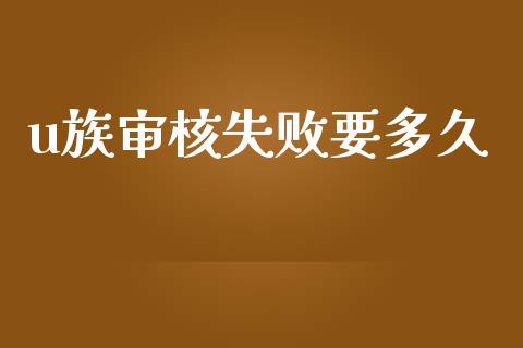 u族审核失败要多久_https://wap.langutaoci.com_今日财经_第1张