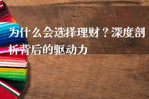 为什么会选择理财?深度剖析背后的驱动力_货币市场_第1张_今日财经_货币市场_期货行情_金融服务_外汇论坛_债券基金 为什么会选择理财?深度剖析背后的驱动力_https://wap.langutaoci.com_货币市场_第1张