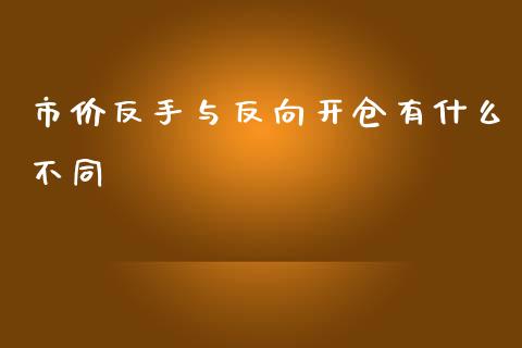 市价反手与反向开仓有什么不同_https://wap.langutaoci.com_今日财经_第1张