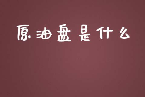 原油盘是什么_https://wap.langutaoci.com_债券基金_第1张