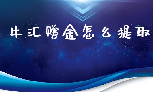 牛汇赠金怎么提取_https://wap.langutaoci.com_今日财经_第1张