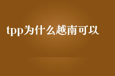 tpp为什么越南可以_https://wap.langutaoci.com_今日财经_第1张