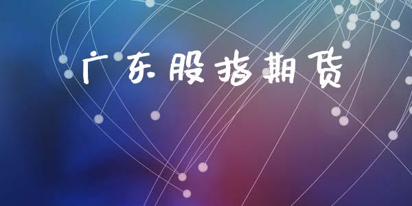 广东股指期货_https://wap.langutaoci.com_今日财经_第1张