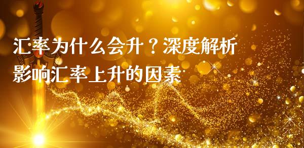 汇率为什么会升?深度解析影响汇率上升的因素_期货行情_第1张_今日财经_货币市场_期货行情_金融服务_外汇论坛_债券基金 汇率为什么会升?深度解析影响汇率上升的因素_https://wap.langutaoci.com_期货行情_第1张