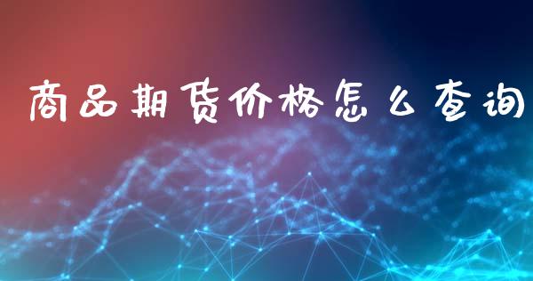 商品期货价格怎么查询_https://wap.langutaoci.com_外汇论坛_第1张