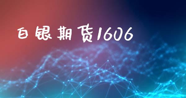 白银期货1606_https://wap.langutaoci.com_期货行情_第1张