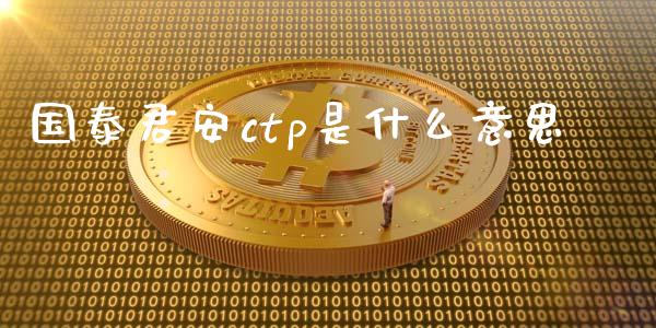 国泰君安ctp是什么意思_https://wap.langutaoci.com_金融服务_第1张