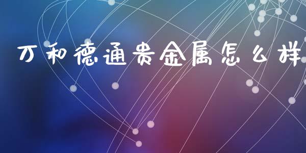 万和德通贵金属怎么样_https://wap.langutaoci.com_货币市场_第1张