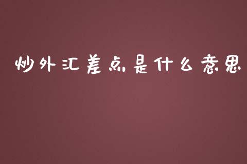 炒外汇差点是什么意思_https://wap.langutaoci.com_今日财经_第1张