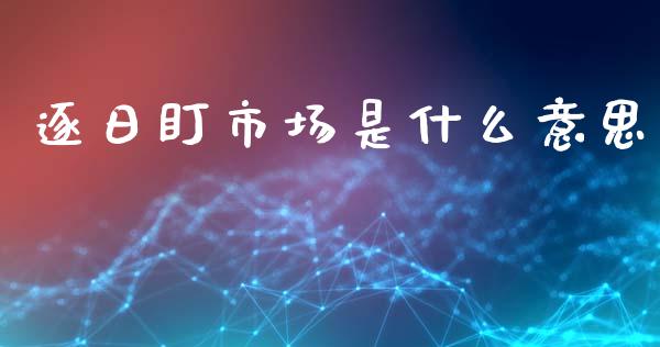 逐日盯市场是什么意思_https://wap.langutaoci.com_债券基金_第1张