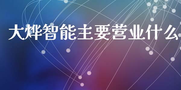 大烨智能主要营业什么_https://wap.langutaoci.com_债券基金_第1张