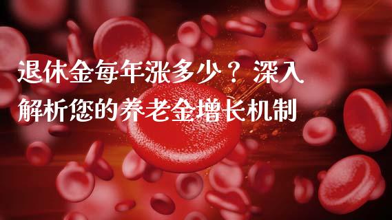 退休金每年涨多少？ 深入解析您的养老金增长机制_https://wap.langutaoci.com_货币市场_第1张