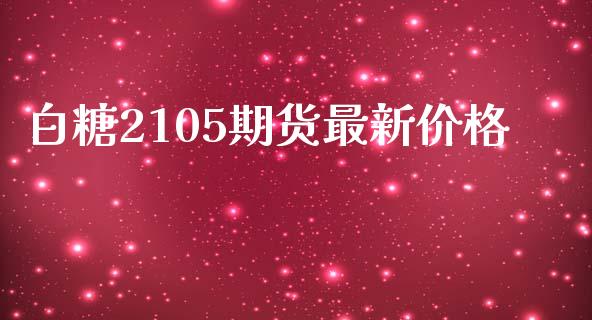 白糖2105期货最新价格_https://wap.langutaoci.com_货币市场_第1张