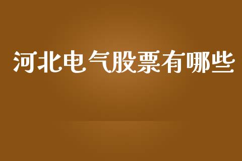 河北电气股票有哪些_https://wap.langutaoci.com_外汇论坛_第1张