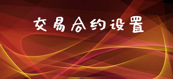 交易合约设置_https://wap.langutaoci.com_今日财经_第1张