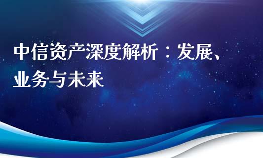 中信资产深度解析：发展、业务与未来_https://wap.langutaoci.com_金融服务_第1张